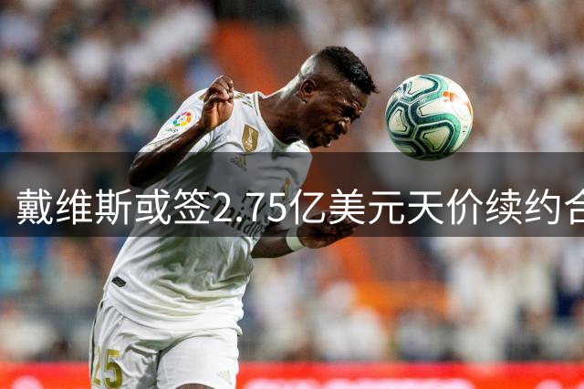 戴维斯或签2.75亿美元天价续约合同