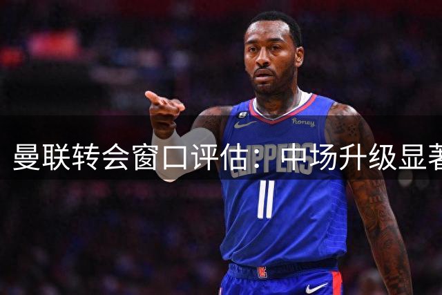 曼联转会窗口评估：中场升级显著，人员精简与后防补强遇阻